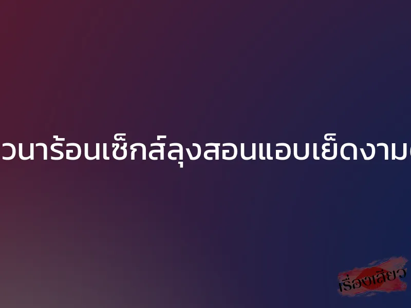 ชาวนาร้อนเซ็กส์ลุงสอนแอบเย็ดงามตา 1 ชาวนาร้อนเซ็กส์ลุงสอนแอบเย็ดงามตา