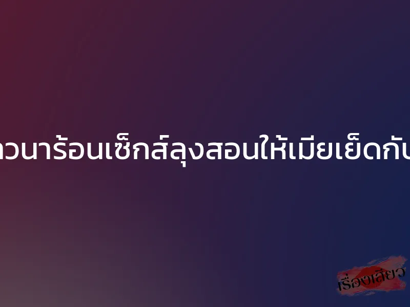 ชาวนาร้อนเซ็กส์ลุงสอนให้เมียเย็ดกับชู้ 1 ชาวนาร้อนเซ็กส์ลุงสอนให้เมียเย็ดกับชู้