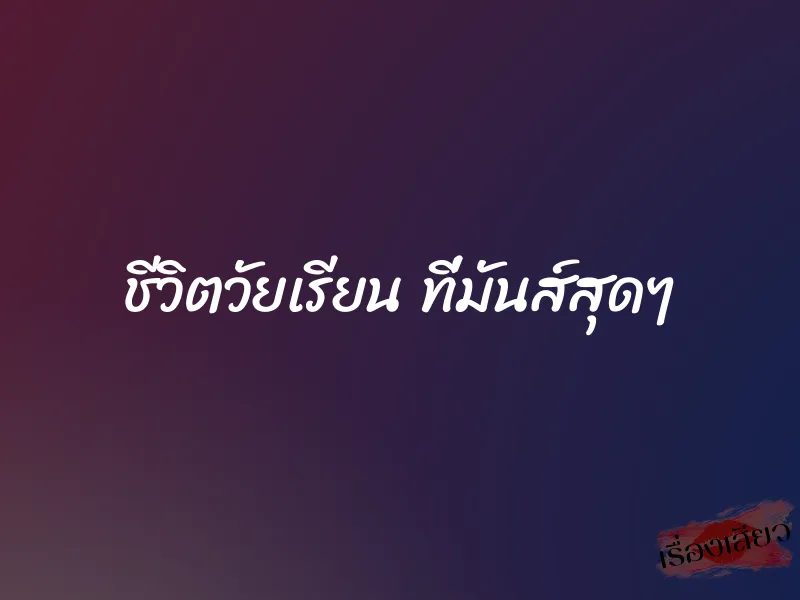 ชีวิตวัยเรียน ที่มันส์สุดๆ 1 ชีวิตวัยเรียน ที่มันส์สุดๆ