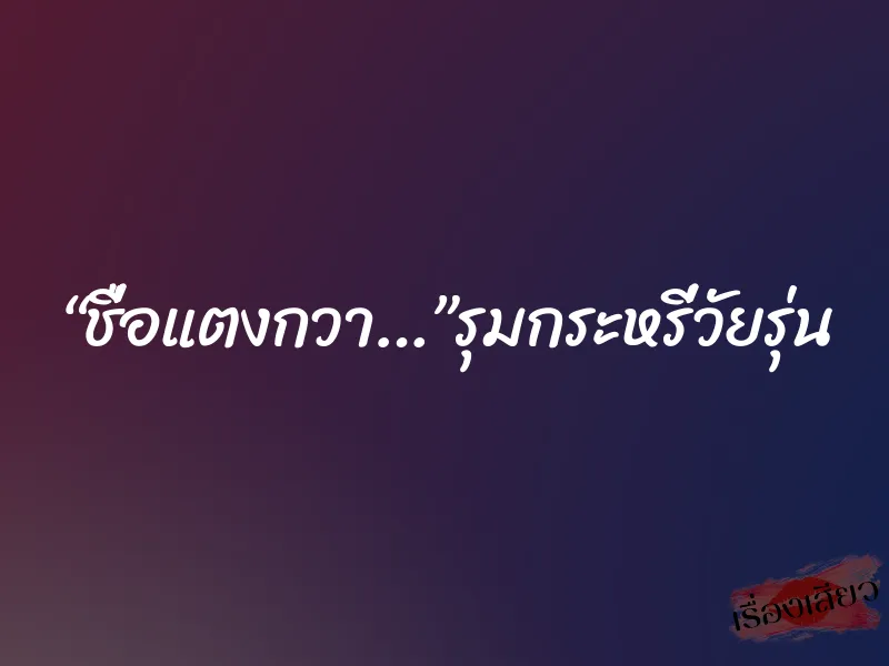 “ชื่อแตงกวา…”รุมกระหรี่วัยรุ่น 3 “ชื่อแตงกวา…”รุมกระหรี่วัยรุ่น