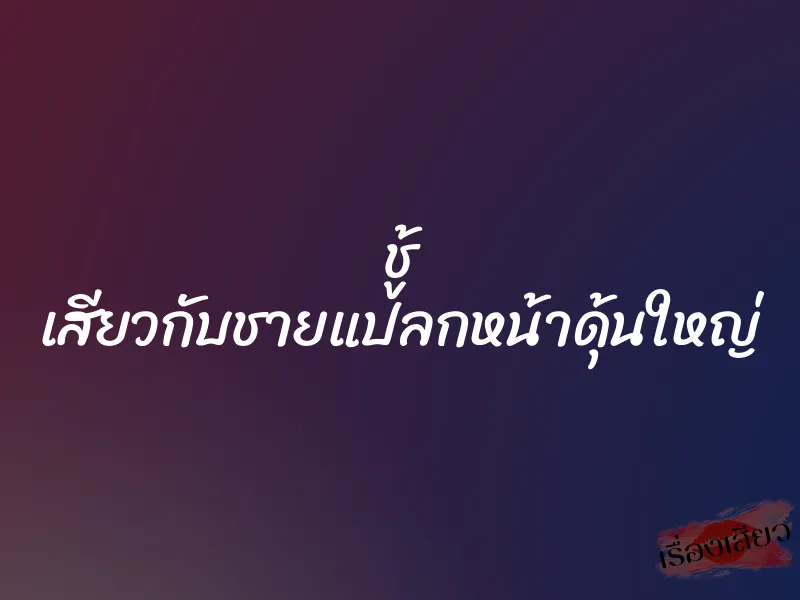 ชู้ เสียวกับชายแปลกหน้าดุ้นใหญ่ 1 ชู้ เสียวกับชายแปลกหน้าดุ้นใหญ่
