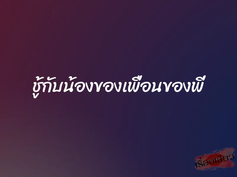 ชู้กับน้องของเพื่อนของพี่ 1 ชู้กับน้องของเพื่อนของพี่
