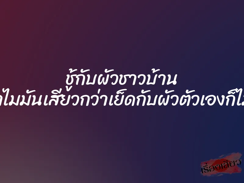 ชู้กับผัวชาวบ้าน ทำไมมันเสียวกว่าเย็ดกับผัวตัวเองก็ไม่รู้ 1 ชู้กับผัวชาวบ้าน ทำไมมันเสียวกว่าเย็ดกับผัวตัวเองก็ไม่รู้