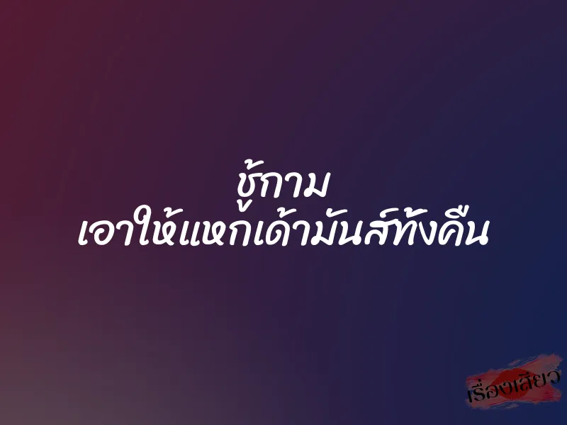 ชู้กาม เอาให้แหกเด้ามันส์ทั้งคืน 1 ชู้กาม เอาให้แหกเด้ามันส์ทั้งคืน
