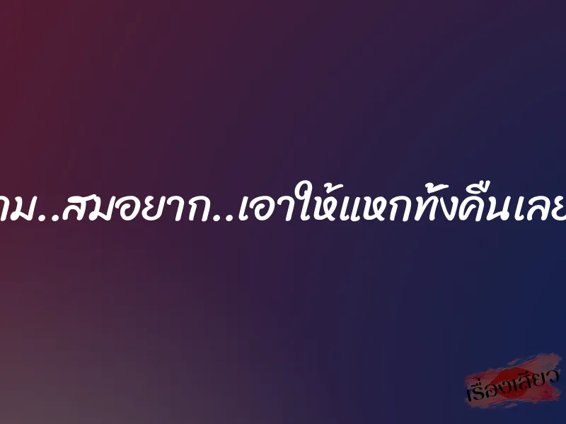 ชู้กาม..สมอยาก..เอาให้แหกทั้งคืนเลย…. 7 ชู้กาม..สมอยาก..เอาให้แหกทั้งคืนเลย….