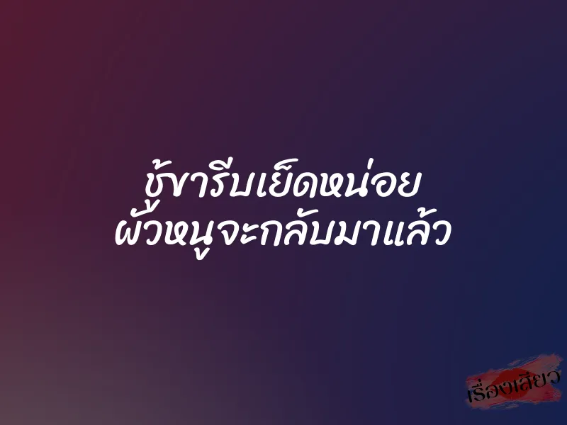 ชู้ขารีบเย็ดหน่อย ผัวหนูจะกลับมาแล้ว 1 ชู้ขารีบเย็ดหน่อย ผัวหนูจะกลับมาแล้ว