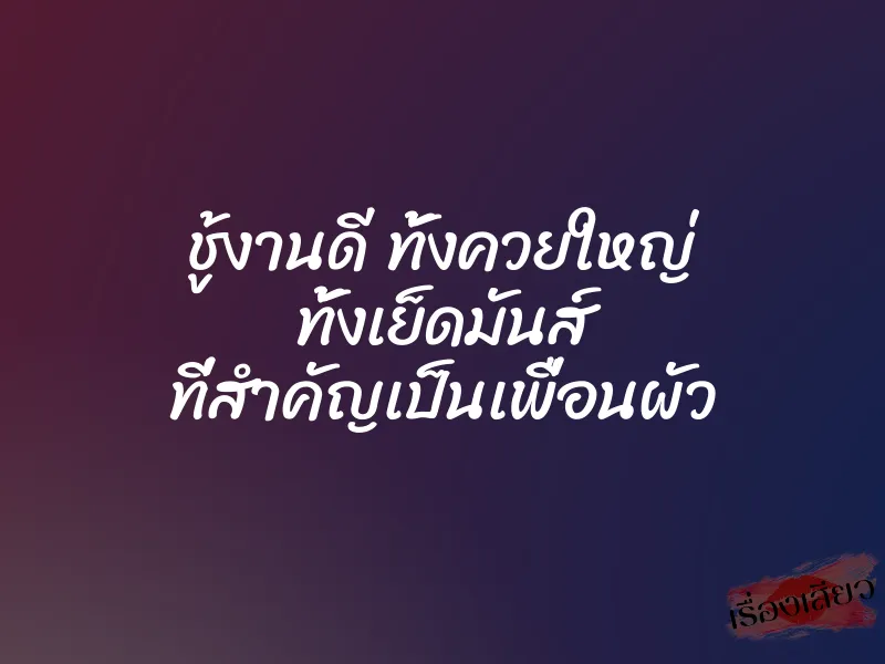 ชู้งานดี ทั้งควยใหญ่ ทั้งเย็ดมันส์ ที่สำคัญเป็นเพื่อนผัว 1 ชู้งานดี ทั้งควยใหญ่ ทั้งเย็ดมันส์ ที่สำคัญเป็นเพื่อนผัว