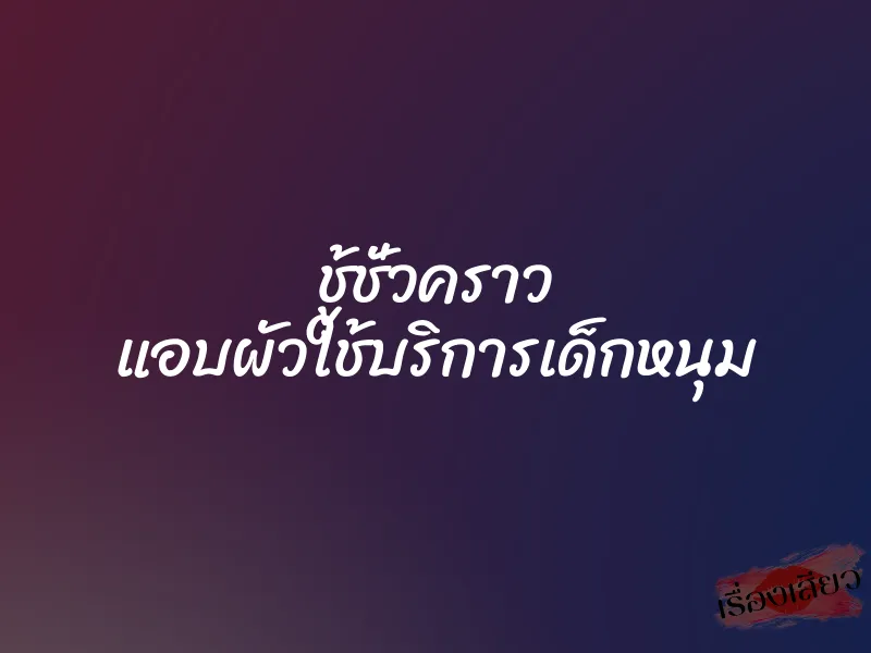 ชู้ชั่วคราว แอบผัวใช้บริการเด็กหนุม 7 ชู้ชั่วคราว แอบผัวใช้บริการเด็กหนุม