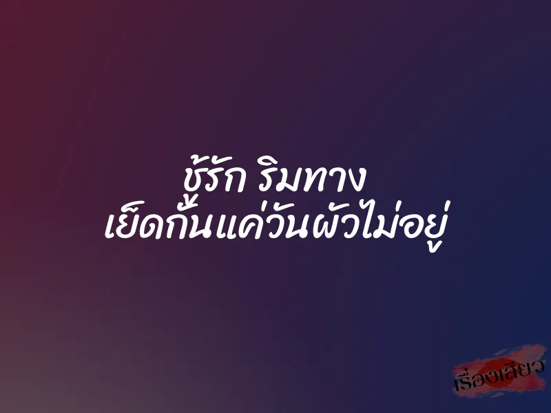 ชู้รัก ริมทาง เย็ดกันแค่วันผัวไม่อยู่ 1 ชู้รัก ริมทาง เย็ดกันแค่วันผัวไม่อยู่