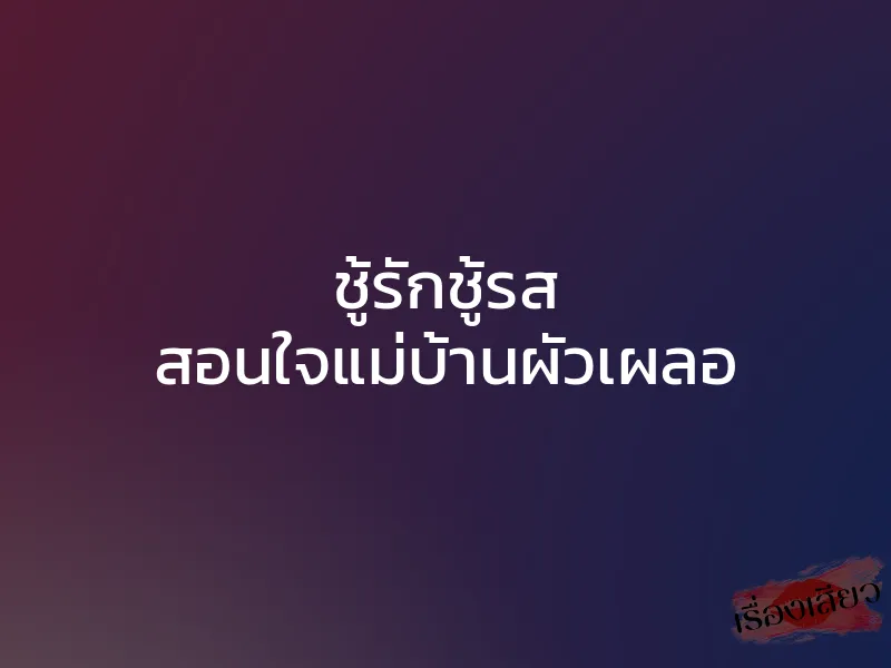 ชู้รักชู้รส สอนใจแม่บ้านผัวเผลอ 1 ชู้รักชู้รส สอนใจแม่บ้านผัวเผลอ