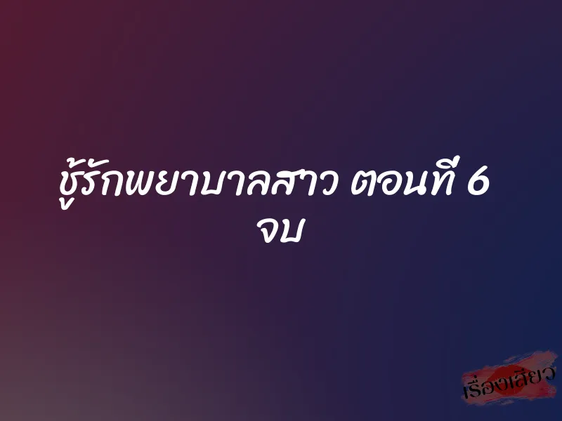 ชู้รักพยาบาลสาว ตอนที่ 6 จบ 1 ชู้รักพยาบาลสาว ตอนที่ 6 จบ