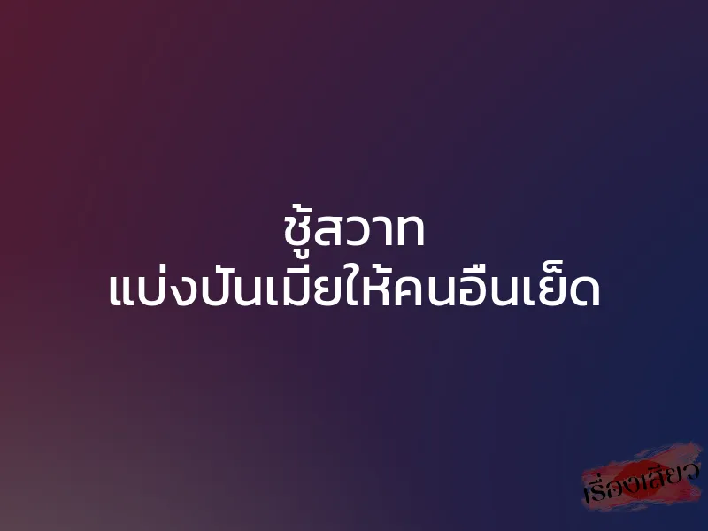 ชู้สวาท แบ่งปันเมียให้คนอื่นเย็ด 1 ชู้สวาท แบ่งปันเมียให้คนอื่นเย็ด