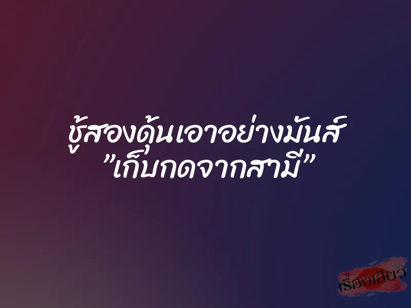 ชู้สองดุ้นเอาอย่างมันส์ ”เก็บกดจากสามี” 7 ชู้สองดุ้นเอาอย่างมันส์ ”เก็บกดจากสามี”