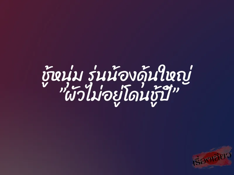ชู้หนุ่ม รุ่นน้องดุ้นใหญ่ ”ผัวไม่อยู่โดนชู้ปี้” 5 ชู้หนุ่ม รุ่นน้องดุ้นใหญ่ ”ผัวไม่อยู่โดนชู้ปี้”