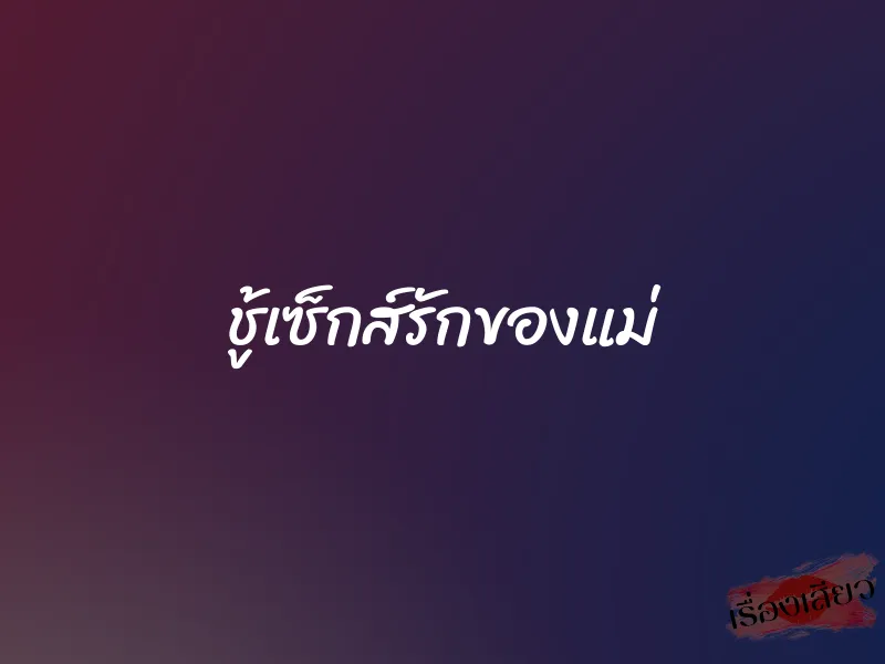 ชู้เซ็กส์รักของแม่ 1 ชู้เซ็กส์รักของแม่
