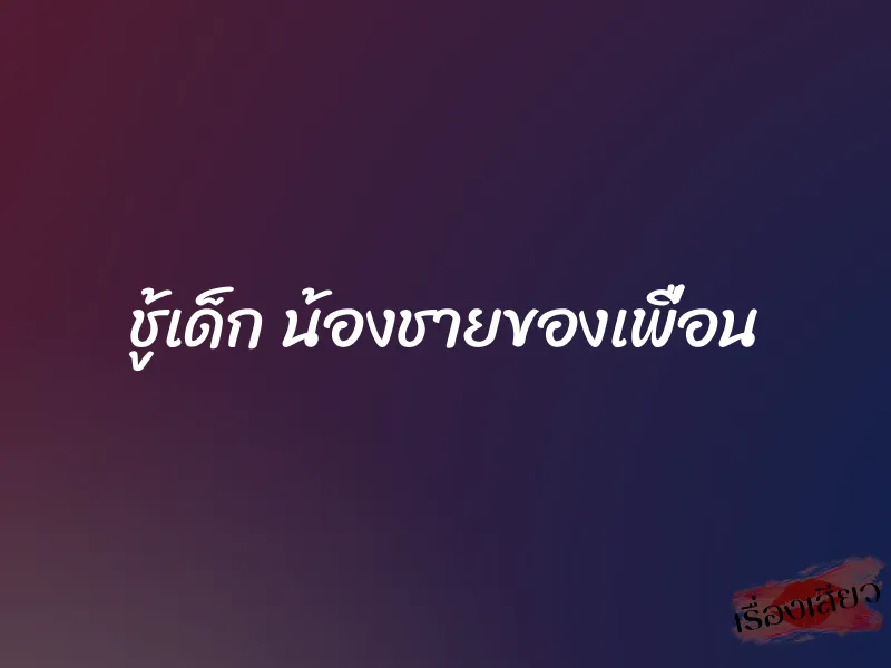 ชู้เด็ก น้องชายของเพื่อน 8 ชู้เด็ก น้องชายของเพื่อน