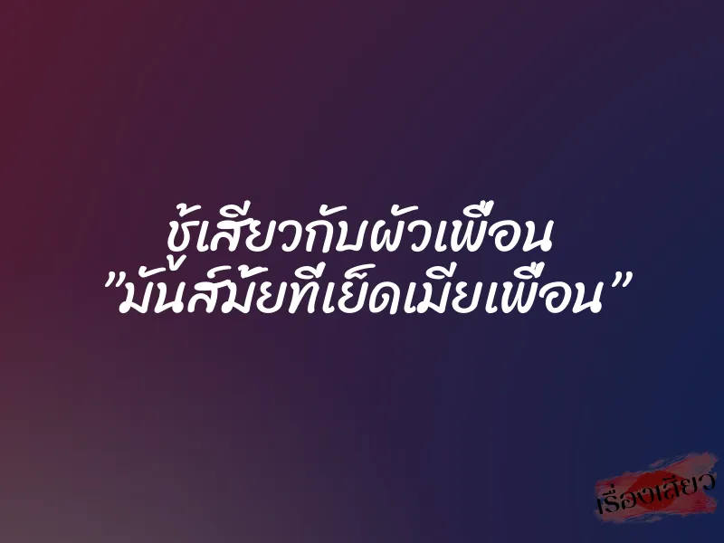 ชู้เสียวกับผัวเพื่อน ”มันส์มั้ยที่เย็ดเมียเพื่อน” 1 ชู้เสียวกับผัวเพื่อน ”มันส์มั้ยที่เย็ดเมียเพื่อน”