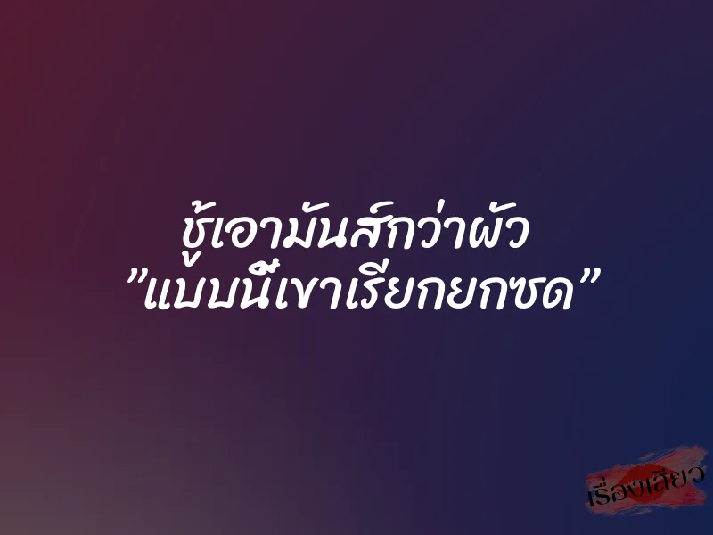ชู้เอามันส์กว่าผัว ”แบบนี้เขาเรียกยกซด” 1 ชู้เอามันส์กว่าผัว ”แบบนี้เขาเรียกยกซด”