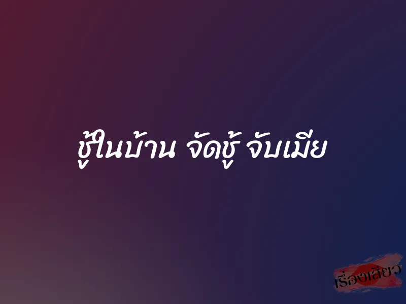 ชู้ในบ้าน จัดชู้ จับเมีย 1 ชู้ในบ้าน จัดชู้ จับเมีย