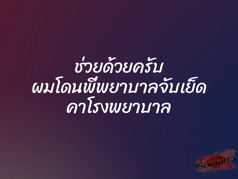 ช่วยด้วยครับ ผมโดนพี่พยาบาลจับเย็ด คาโรงพยาบาล 1 ช่วยด้วยครับ ผมโดนพี่พยาบาลจับเย็ด คาโรงพยาบาล