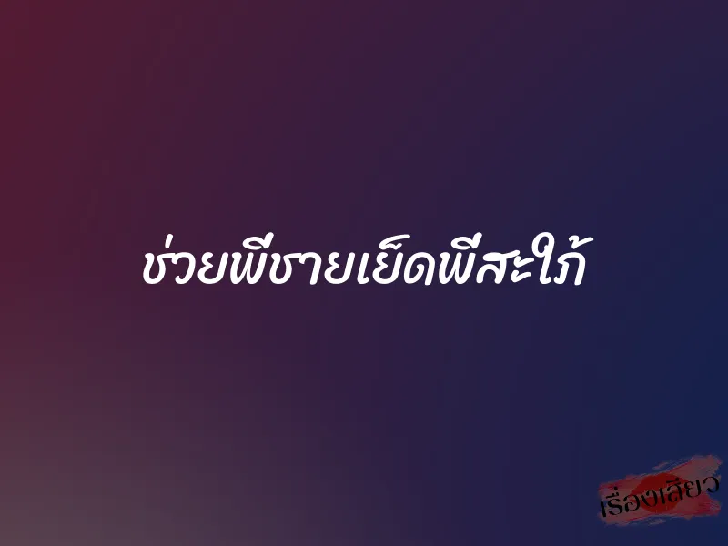 ช่วยพี่ชายเย็ดพี่สะใภ้ 1 ช่วยพี่ชายเย็ดพี่สะใภ้