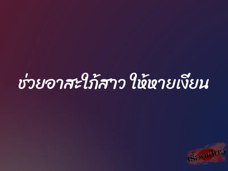 ช่วยอาสะใภ้สาว ให้หายเงี่ยน 1 ช่วยอาสะใภ้สาว ให้หายเงี่ยน