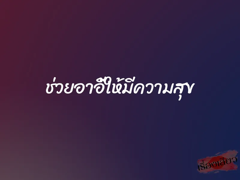 ช่วยอาอี้ให้มีความสุข 1 ช่วยอาอี้ให้มีความสุข