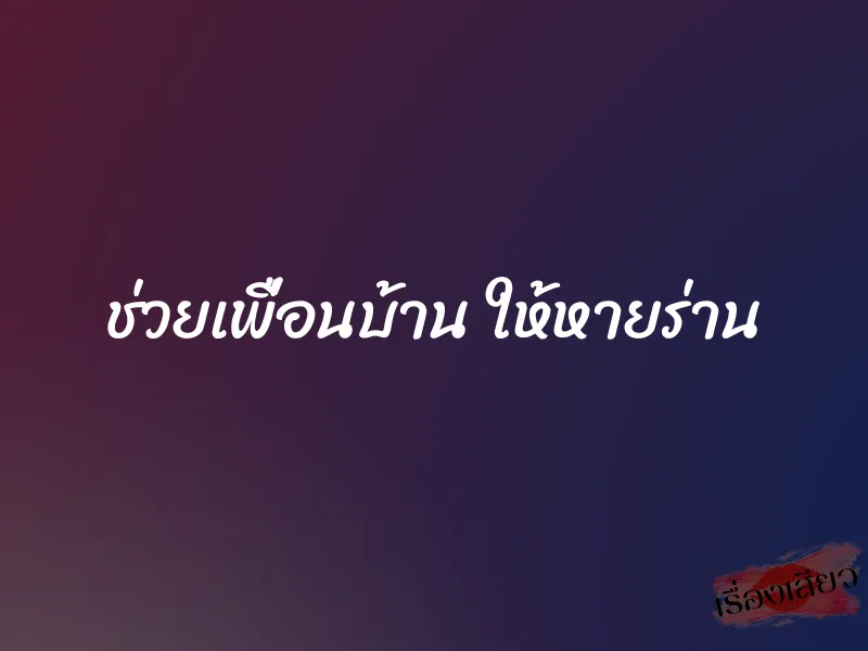 ช่วยเพื่อนบ้าน ให้หายร่าน 1 ช่วยเพื่อนบ้าน ให้หายร่าน