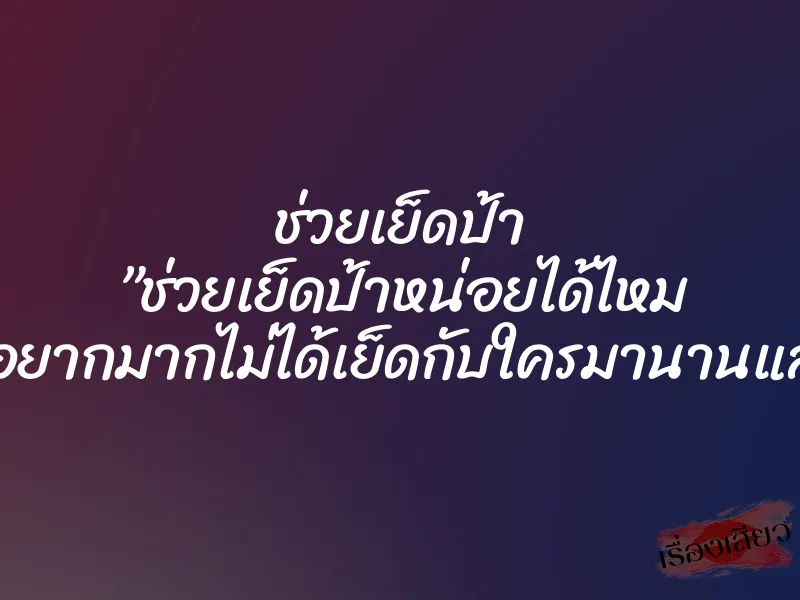 ช่วยเย็ดป้า ”ช่วยเย็ดป้าหน่อยได้ไหม ..ป้าอยากมากไม่ได้เย็ดกับใครมานานแล้ว…” 1 ช่วยเย็ดป้า ”ช่วยเย็ดป้าหน่อยได้ไหม ..ป้าอยากมากไม่ได้เย็ดกับใครมานานแล้ว…”