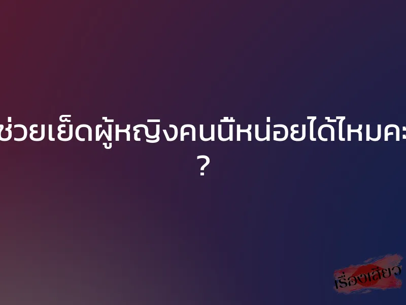 ช่วยเย็ดผู้หญิงคนนี้หน่อยได้ไหมคะ ? 1 ช่วยเย็ดผู้หญิงคนนี้หน่อยได้ไหมคะ ?