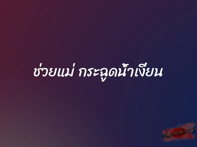 ช่วยแม่ กระฉูดน้ำเงี่ยน 1 ช่วยแม่ กระฉูดน้ำเงี่ยน
