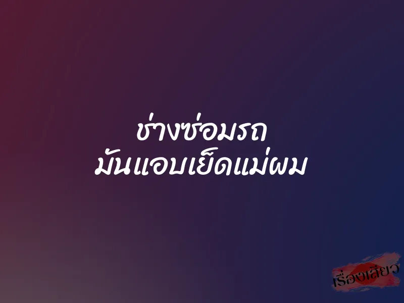 ช่างซ่อมรถ มันแอบเย็ดแม่ผม 1 ช่างซ่อมรถ มันแอบเย็ดแม่ผม