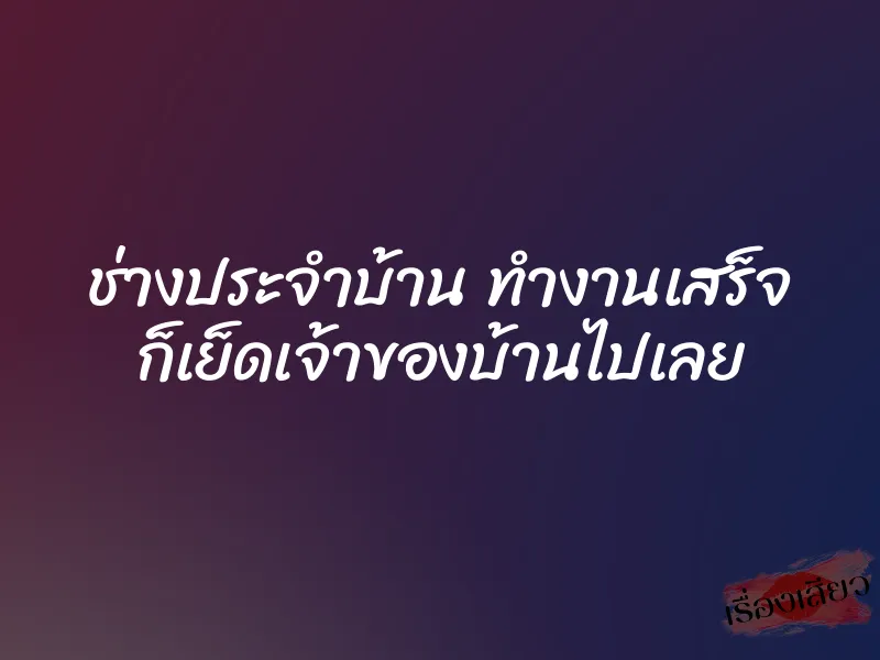 ช่างประจำบ้าน ทำงานเสร็จ ก็เย็ดเจ้าของบ้านไปเลย 1 ช่างประจำบ้าน ทำงานเสร็จ ก็เย็ดเจ้าของบ้านไปเลย
