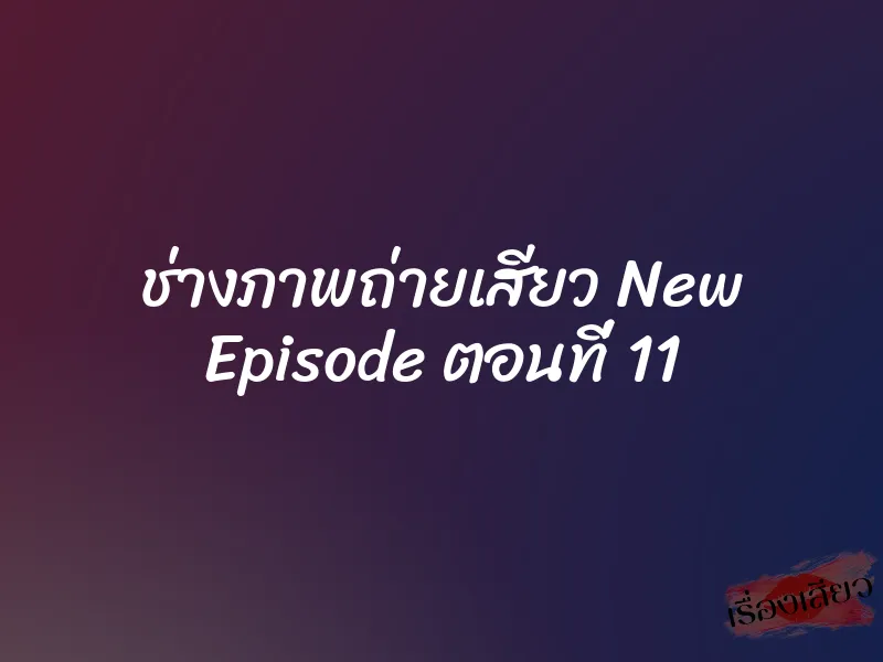 ช่างภาพถ่ายเสียว New Episode ตอนที่ 11 1 ช่างภาพถ่ายเสียว New Episode ตอนที่ 11