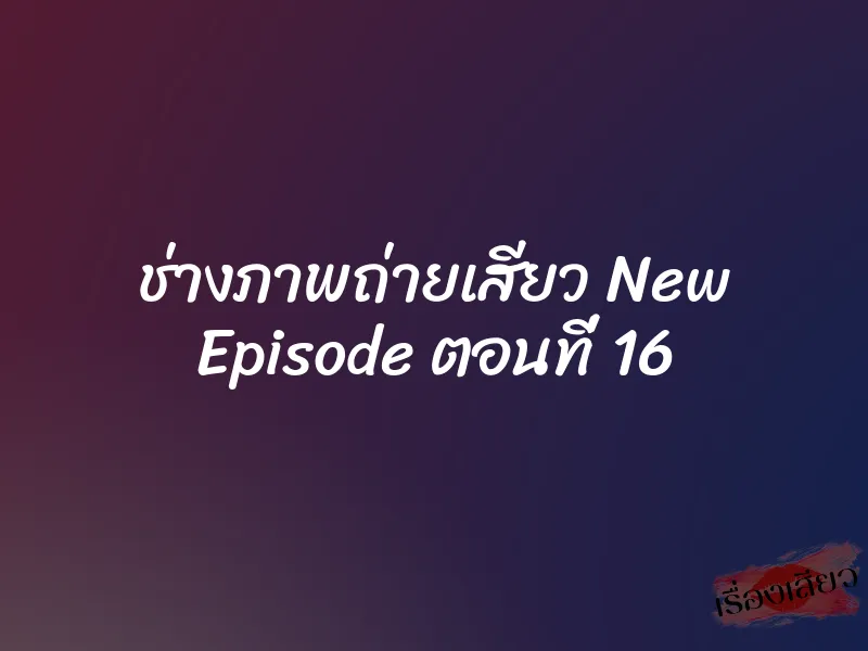 ช่างภาพถ่ายเสียว New Episode ตอนที่ 16 1 ช่างภาพถ่ายเสียว New Episode ตอนที่ 16