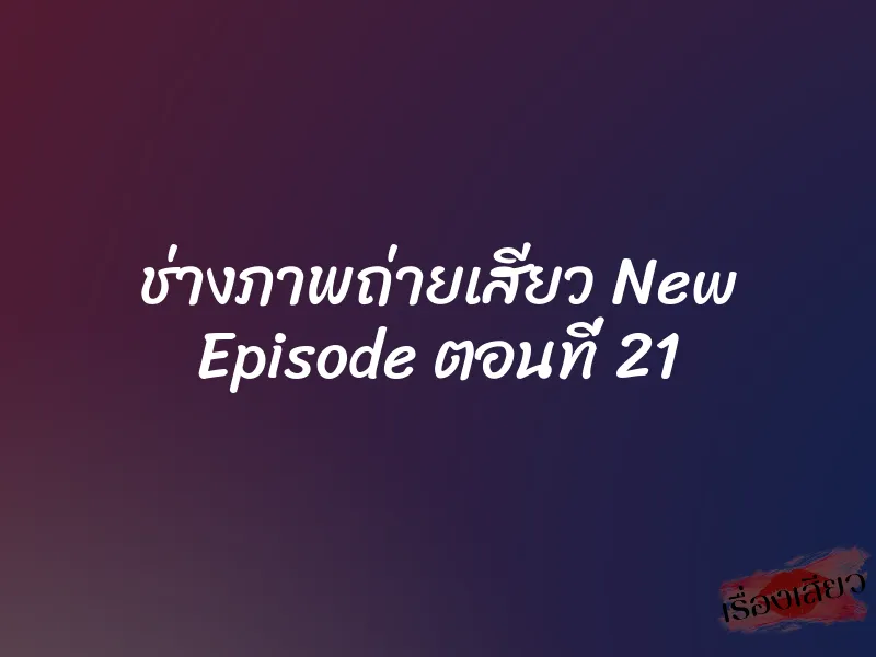 ช่างภาพถ่ายเสียว New Episode ตอนที่ 21 1 ช่างภาพถ่ายเสียว New Episode ตอนที่ 21