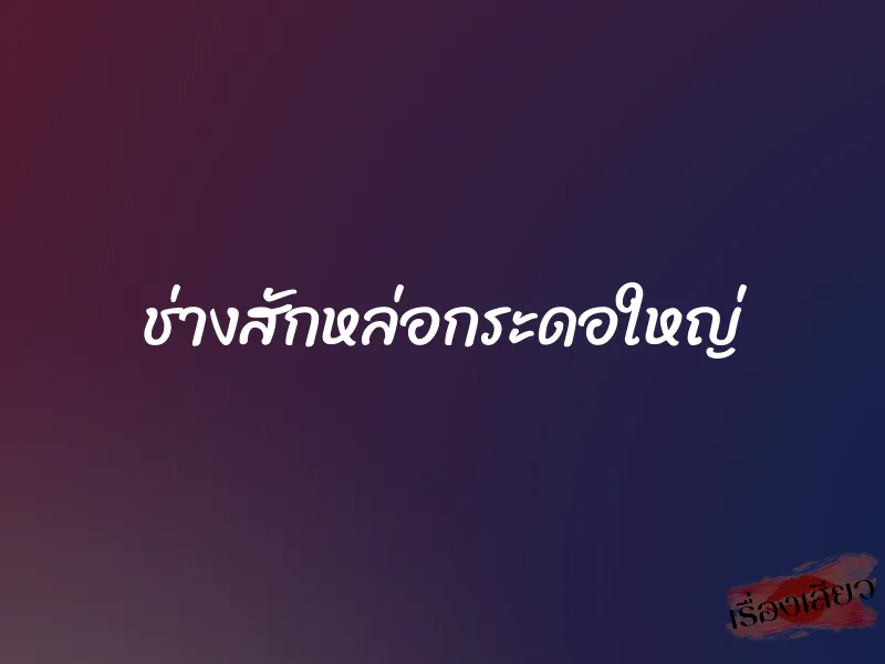 ช่างสักหล่อกระดอใหญ่ 1 ช่างสักหล่อกระดอใหญ่