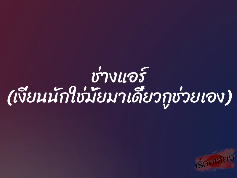 ช่างแอร์ (เงี่ยนนักใช่มั้ยมาเดี๋ยวกูช่วยเอง) 8 ช่างแอร์ (เงี่ยนนักใช่มั้ยมาเดี๋ยวกูช่วยเอง)