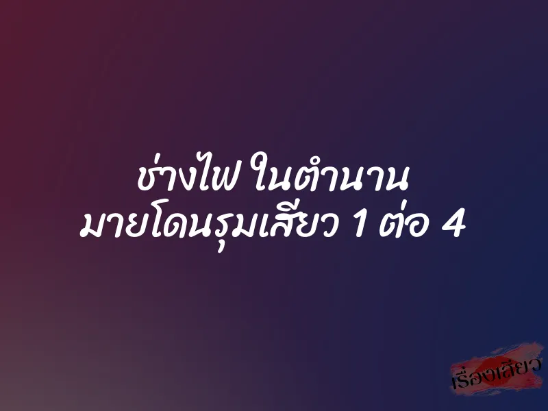 ช่างไฟ ในตำนาน มายโดนรุมเสียว 1 ต่อ 4 10 ช่างไฟ ในตำนาน มายโดนรุมเสียว 1 ต่อ 4