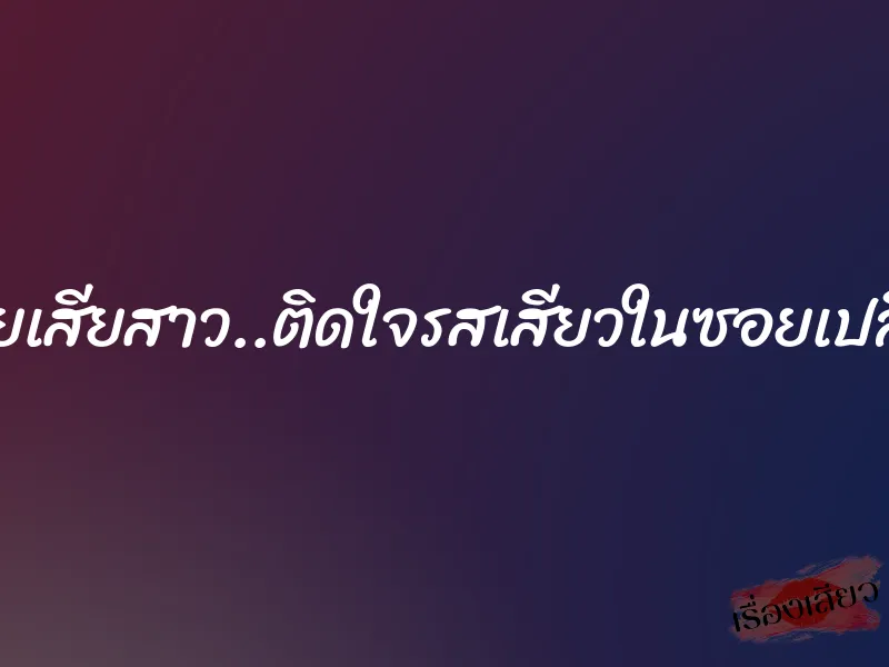 ซอยเสียสาว..ติดใจรสเสียวในซอยเปลี่ยว 1 ซอยเสียสาว..ติดใจรสเสียวในซอยเปลี่ยว