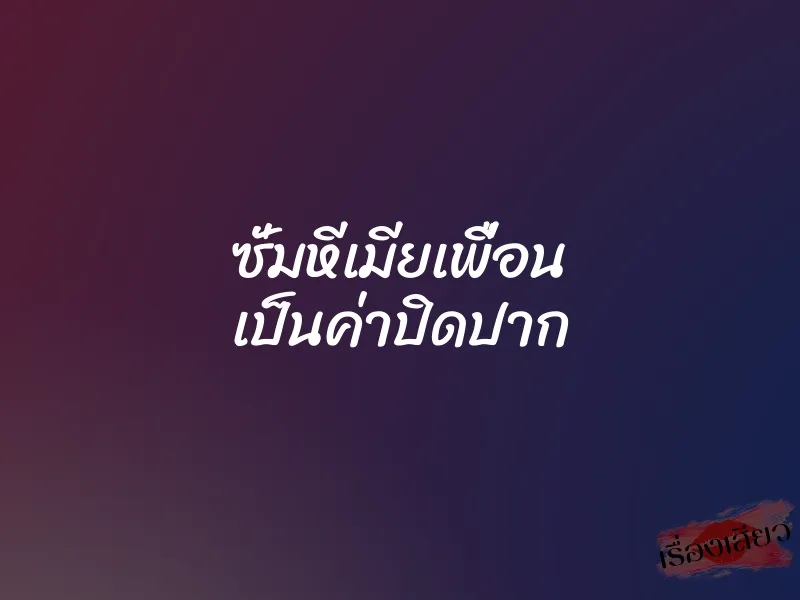 ซั่มหีเมียเพื่อน เป็นค่าปิดปาก 1 ซั่มหีเมียเพื่อน เป็นค่าปิดปาก