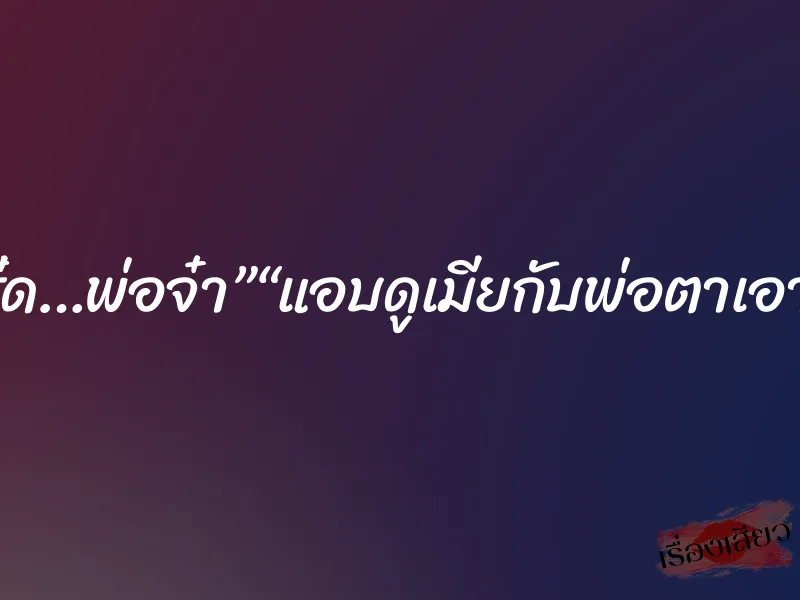 ”“ซี้ด…พ่อจ๋า”“แอบดูเมียกับพ่อตาเอากัน 4 ”“ซี้ด…พ่อจ๋า”“แอบดูเมียกับพ่อตาเอากัน