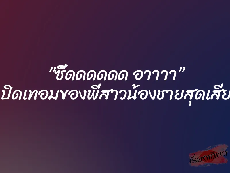 ”ซี๊ดดดดดด อาาาา” ..ปิดเทอมของพี่สาวน้องชายสุดเสียว 10 ”ซี๊ดดดดดด อาาาา” ..ปิดเทอมของพี่สาวน้องชายสุดเสียว