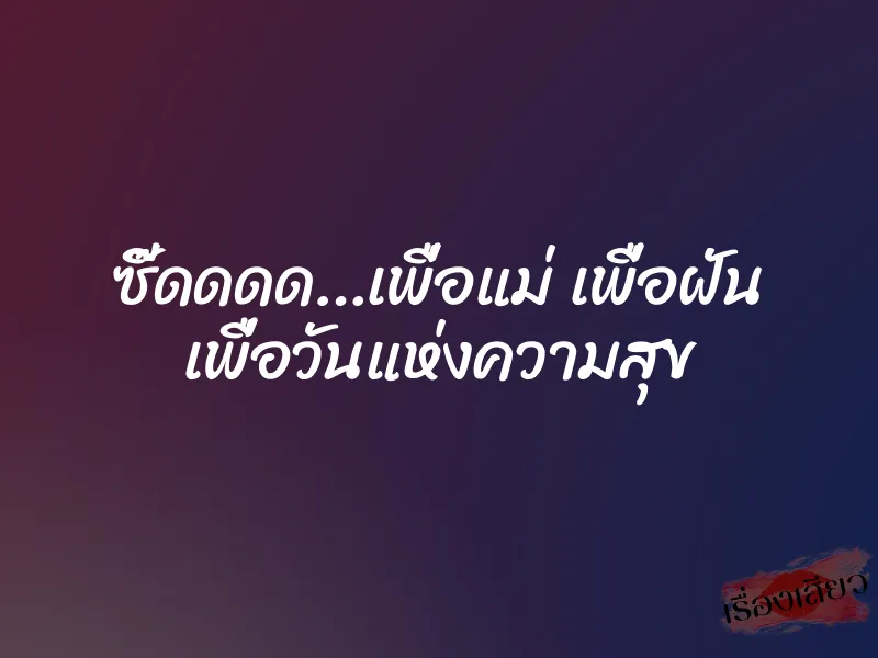 ซี๊ดดดด…เพื่อแม่ เพื่อฝัน เพื่อวันแห่งความสุข 1 ซี๊ดดดด…เพื่อแม่ เพื่อฝัน เพื่อวันแห่งความสุข