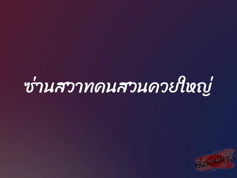 ซ่านสวาทคนสวนควยใหญ่ 1 ซ่านสวาทคนสวนควยใหญ่