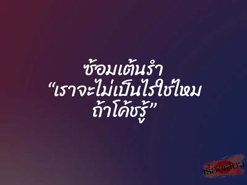 ซ้อมเต้นรำ “เราจะไม่เป็นไรใช่ไหม ถ้าโค้ชรู้” 8 ซ้อมเต้นรำ “เราจะไม่เป็นไรใช่ไหม ถ้าโค้ชรู้”