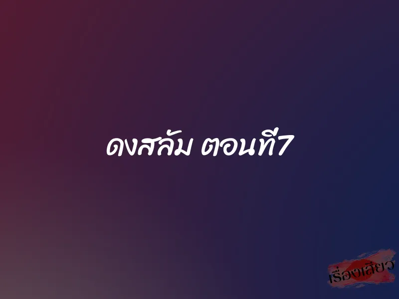 ดงสลัม ตอนที่7 1 ดงสลัม ตอนที่7