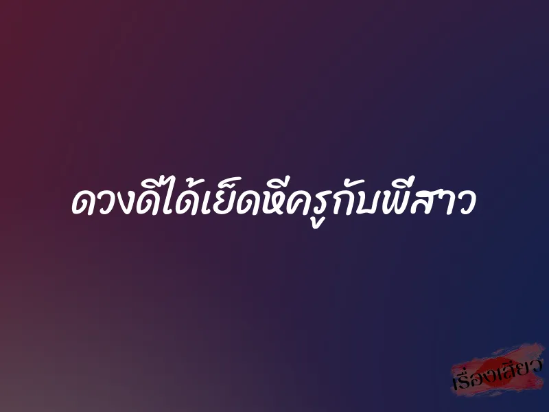 ดวงดีได้เย็ดหีครูกับพี่สาว 1 ดวงดีได้เย็ดหีครูกับพี่สาว