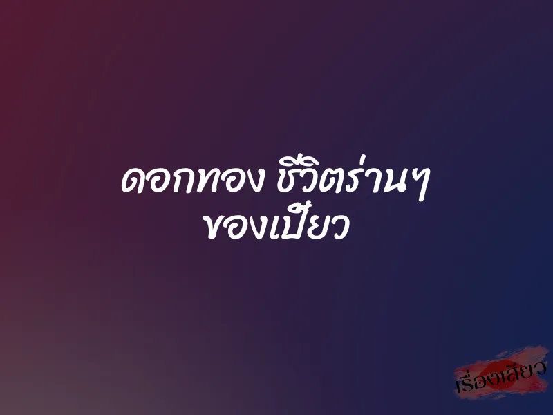 ดอกทอง ชีวิตร่านๆ ของเปี้ยว 1 ดอกทอง ชีวิตร่านๆ ของเปี้ยว