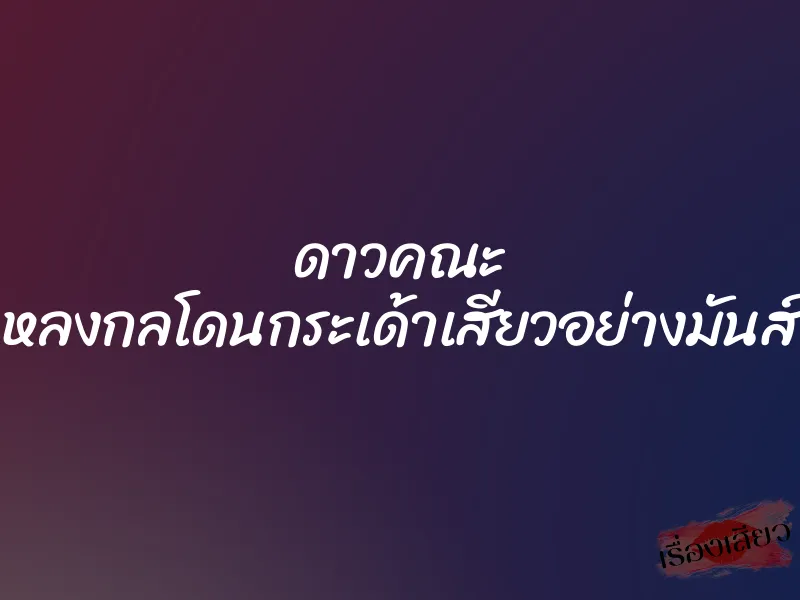 ดาวคณะ หลงกลโดนกระเด้าเสียวอย่างมันส์ 2 ดาวคณะ หลงกลโดนกระเด้าเสียวอย่างมันส์